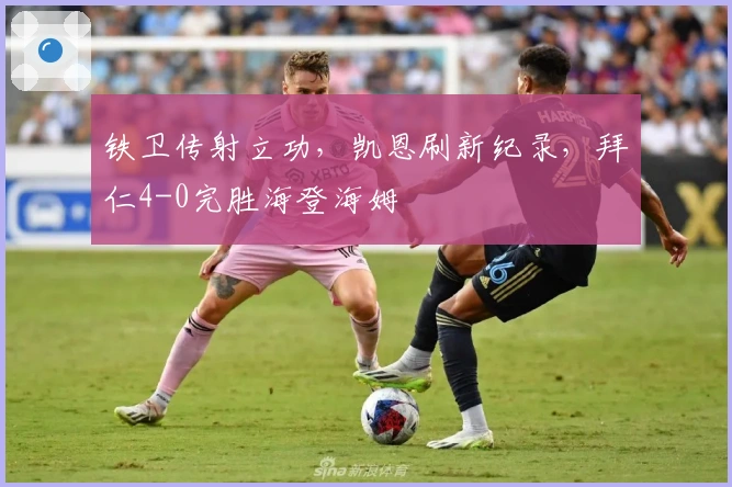 铁卫传射立功，凯恩刷新纪录，拜仁4-0完胜海登海姆