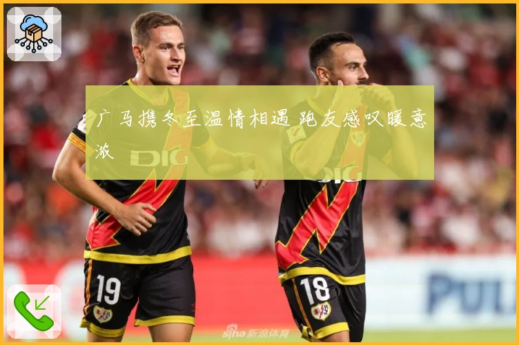 广马携冬至温情相遇 跑友感叹暖意浓