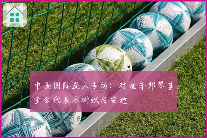 中国国际友人专访：对话李邦琴基金会代表方树斌与安迪