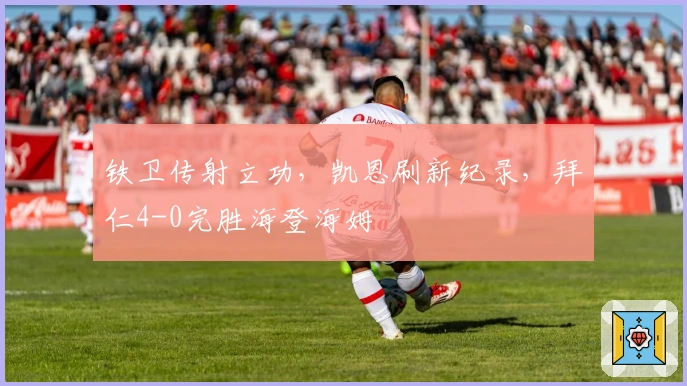 铁卫传射立功，凯恩刷新纪录，拜仁4-0完胜海登海姆