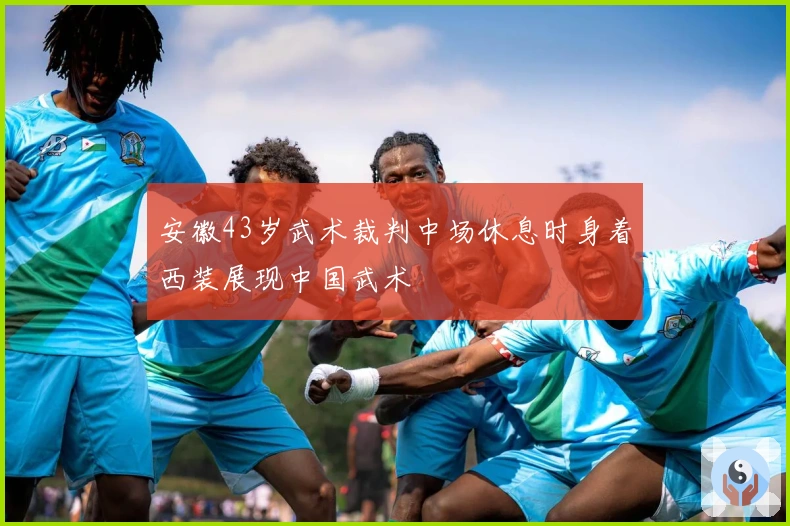 安徽43岁武术裁判中场休息时身着西装展现中国武术