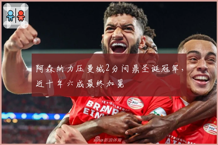 阿森纳力压曼城2分问鼎圣诞冠军，近十年六成最终加冕