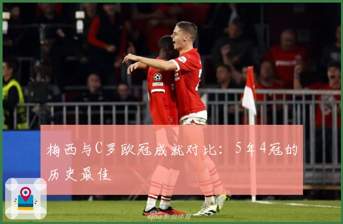 梅西与C罗欧冠成就对比：5年4冠的历史最佳