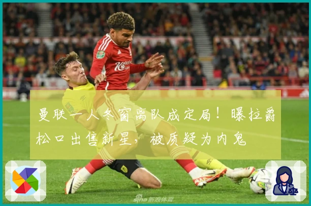 曼联一人冬窗离队成定局！曝拉爵松口出售新星，被质疑为内鬼